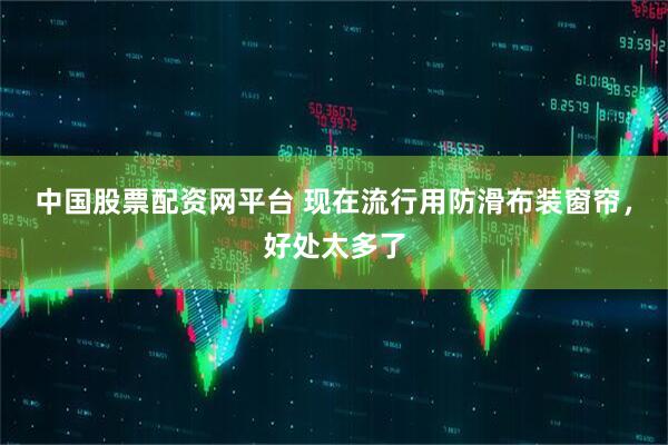 中国股票配资网平台 现在流行用防滑布装窗帘，好处太多了