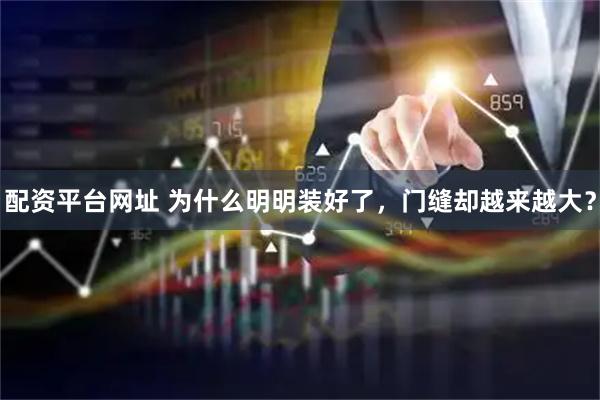 配资平台网址 为什么明明装好了，门缝却越来越大？