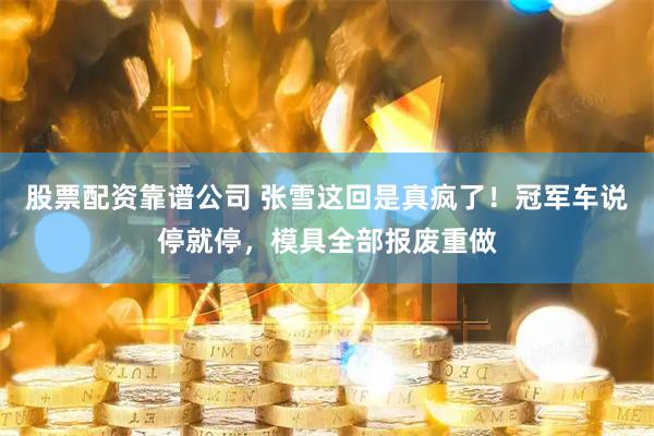 股票配资靠谱公司 张雪这回是真疯了!冠军车说停就停,模具全部报废重做